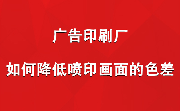 贵南广告印刷厂如何降低喷印画面的色差